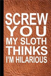 Screw You My Sloth Think I'm Hilarious