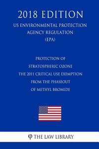 Protection of Stratospheric Ozone - The 2011 Critical Use Exemption From the Phaseout of Methyl Bromide (US Environmental Protection Agency Regulation) (EPA) (2018 Edition)