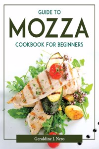 GUIDE TO MOZZA COOKBOOK FOR BEGINNERS