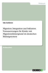 Migration, Integration und Inklusion. Voraussetzungen für Kinder mit Migrationshintergrund im deutschen Bildungssystem