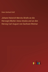 Johann Heinrich Mercks Briefe an die Herzogin-Mutter Anna Amalia und an den Herzog Carl August von Sachsen-Weimar