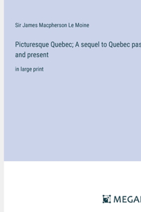 Picturesque Quebec; A sequel to Quebec past and present