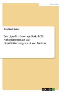 Liquidity Coverage Ratio LCR. Anforderungen an das Liquiditätsmanagement von Banken