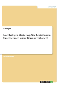 Nachhaltiges Marketing. Wie beeinflussen Unternehmen unser Konsumverhalten?