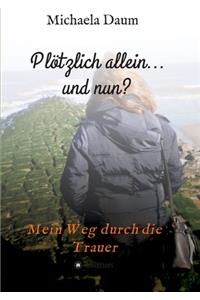 Plötzlich allein... und nun ? - Mein Weg durch die Trauer