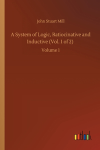 System of Logic, Ratiocinative and Inductive (Vol. 1 of 2)
