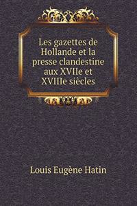Les Gazettes de Hollande Et La Presse Clandestine Aux Xviie Et Xviiie Siècles