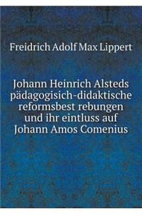Johann Heinrich Alsteds Pädagogisich-Didaktische Reformsbest Rebungen Und Ihr Eintluss Auf Johann Amos Comenius