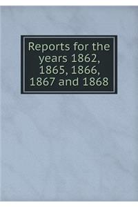 Reports for the years 1862, 1865, 1866, 1867 and 1868