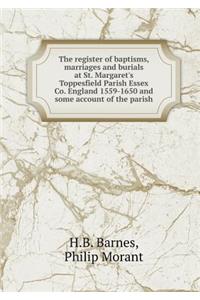 The register of baptisms, marriages and burials at St. Margaret's Toppesfield Parish Essex Co. England 1559-1650 and some account of the parish
