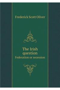 The Irish question Federation or secession