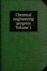 Chemical engineering progress Volume 1