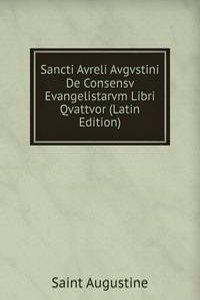 Sancti Avreli Avgvstini De Consensv Evangelistarvm Libri Qvattvor (Latin Edition)