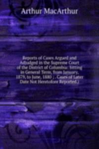 Reports of Cases Argued and Adjudged in the Supreme Court of the District of Columbia: Sitting in General Term, from January, 1879, to June, 1880 ; . Cases of Later Date Not Heretofore Reported.)