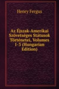 Az Ejszak-Amerikai Szovetseges Statusok Tortenetei, Volumes 1-3 (Hungarian Edition)