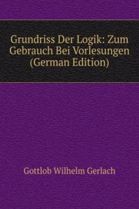 Grundriss Der Logik: Zum Gebrauch Bei Vorlesungen (German Edition)