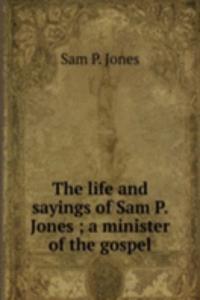 life and sayings of Sam P. Jones ; a minister of the gospel