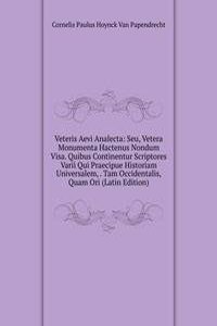 Veteris Aevi Analecta: Seu, Vetera Monumenta Hactenus Nondum Visa. Quibus Continentur Scriptores Varii Qui Praecipue Historiam Universalem, . Tam Occidentalis, Quam Ori (Latin Edition)