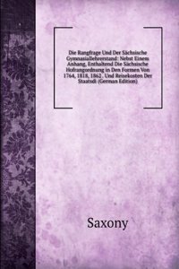 Die Rangfrage Und Der Sachsische Gymnasiallehrerstand: Nebst Einem Anhang, Enthaltend Die Sachsische Hofrangordnung in Den Formen Von 1764, 1818, 1862 . Und Reisekosten Der Staatsdi (German Edition)