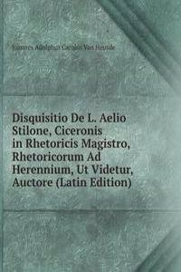 Disquisitio De L. Aelio Stilone, Ciceronis in Rhetoricis Magistro, Rhetoricorum Ad Herennium, Ut Videtur, Auctore (Latin Edition)