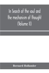 In search of the soul and the mechanism of thought, emotion, and conduct A Treatise in two Volumes Containing A Brief but Comprehensive History of the Philosophical Speculations and Scientific Researches from Ancient times to the present day as wel