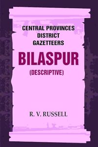 Central Provinces District Gazetteers: Bilaspur (Descriptive) 6th, Vol. A