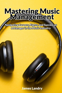 Mastering Music Management: Navigating Careers, Rights, and Success as a Manager in the Music Industry