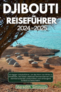 Djibouti Reiseführer 2024: 15-tägiger Urlaubsführer, um das Horn von Afrika zu entdecken, die lokale Lebensart kennenzulernen und atemberaubende Landschaften und verborgene Sc