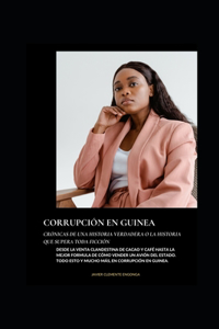 Corrupción En Guinea, Crónicas de Una Historia Verdadera O La Historia Que Supera Toda Ficción