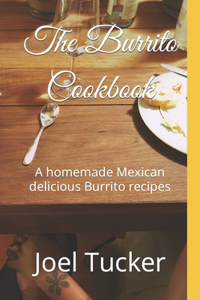 Burrito Cookbook: A homemade Mexican delicious Burrito recipes