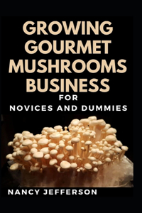Growing Gourmet Mushrooms Business For Novices And Duimmies