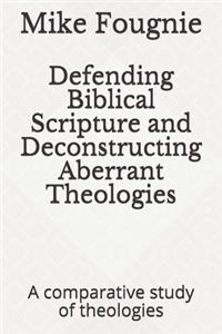 Defending Biblical Scripture and Deconstructing Aberrant Theologies