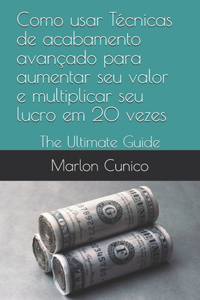 Como usar Técnicas de acabamento avançado para aumentar seu valor e multiplicar seu lucro em 20 vezes