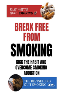 Break Free From Smoking: Kick The Habit And Overcome Smoking Addiction