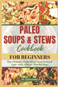 Paleo Soups & Stews: The Ultimate Guide With Tasty & Quick Low-carb, Gluten-free Recipes