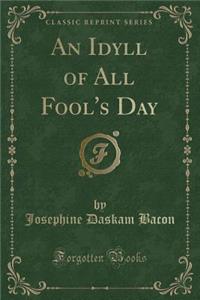 An Idyll of All Fool's Day (Classic Reprint)