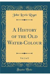 A History of the Old Water-Colour, Vol. 2 of 2 (Classic Reprint)