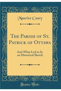 The Parish of St. Patrick of Ottawa: And What Led to It, an Historical Sketch (Classic Reprint)