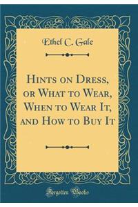 Hints on Dress, or What to Wear, When to Wear It, and How to Buy It (Classic Reprint)