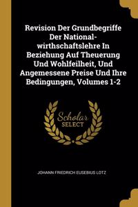 Revision Der Grundbegriffe Der National-wirthschaftslehre In Beziehung Auf Theuerung Und Wohlfeilheit, Und Angemessene Preise Und Ihre Bedingungen, Volumes 1-2