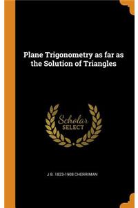 Plane Trigonometry as far as the Solution of Triangles