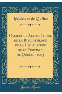 Catalogue Alphabï¿½tique de la Bibliothï¿½que de la Lï¿½gislature de la Province de Quï¿½bec, 1903 (Classic Reprint)