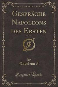 GesprÃ¤che Napoleons Des Ersten, Vol. 1 of 3 (Classic Reprint)