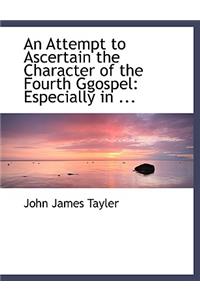 An Attempt to Ascertain the Character of the Fourth Ggospel