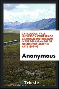 Catalogue Yale University Courses of Graduate Instruction in the Departament of Philosophy and the Arts 1892-93