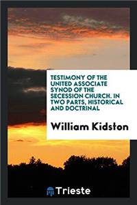 Testimony of the United Associate Synod of the Secession Church. In two parts, historical and doctrinal