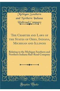 The Charter and Laws of the States of Ohio, Indiana, Michigan and Illinois: Relating to the Michigan Southern and Northern Indiana Rail-Road Company (Classic Reprint)