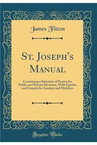 St. Joseph's Manual: Containing a Selection of Prayers for Public and Private Devotion, with Epistles and Gospels for Sundays and Holydays (Classic Reprint)