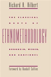 The Classical Roots of Ethnomethodology: Durkheim, Weber, & Garfinkel