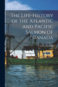 Life-history of the Atlantic and Pacific Salmon of Canada